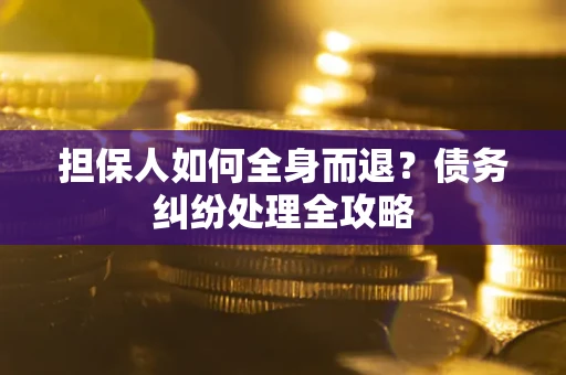 北京担保人如何全身而退？债务纠纷处理全攻略