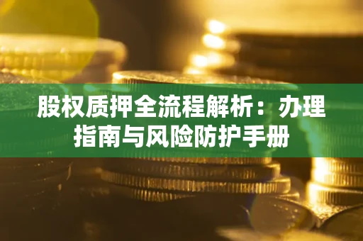 北京股权质押全流程解析：办理指南与风险防护手册