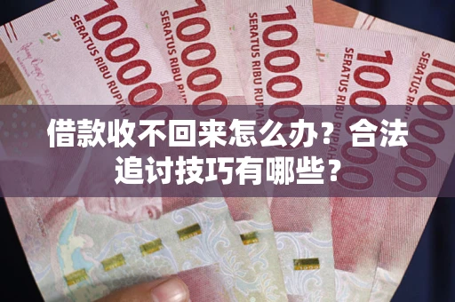 北京借款收不回来怎么办？合法追讨技巧有哪些？