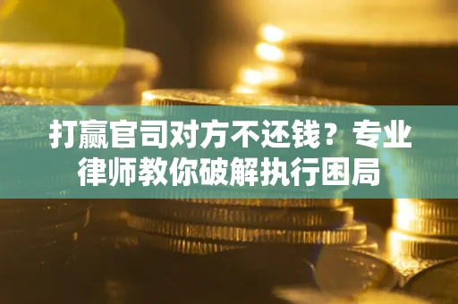 北京打赢官司对方不还钱？专业律师教你破解执行困局