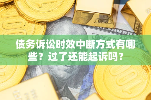 北京债务诉讼时效中断方式有哪些？过了还能起诉吗？