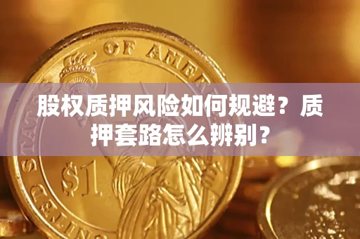 北京股权质押风险如何规避？质押套路怎么辨别？