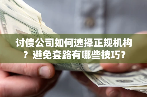北京讨债公司如何选择正规机构？避免套路有哪些技巧？