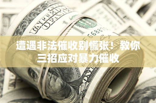 北京遭遇非法催收别慌张！教你三招应对暴力催收