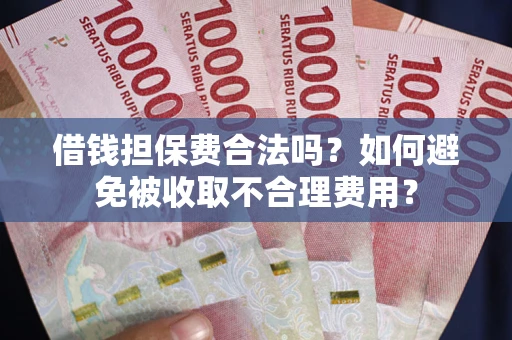北京借钱担保费合法吗？如何避免被收取不合理费用？