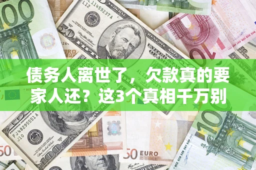 北京债务人离世了，欠款真的要家人还？这3个真相千万别弄错