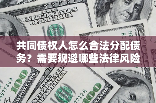 北京共同债权人怎么合法分配债务？需要规避哪些法律风险？