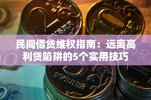 北京民间借贷维权指南：远离高利贷陷阱的5个实用技巧