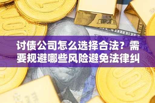 北京讨债公司怎么选择合法？需要规避哪些风险避免法律纠纷？