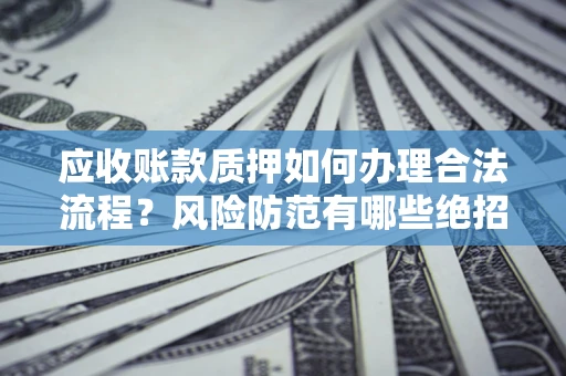 北京应收账款质押如何办理合法流程？风险防范有哪些绝招？