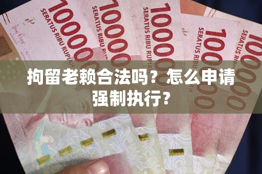 北京拘留老赖合法吗？怎么申请强制执行？