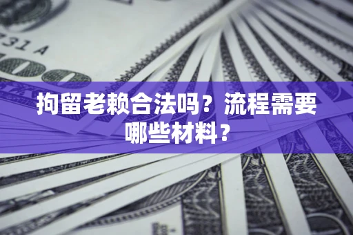 北京拘留老赖合法吗？流程需要哪些材料？