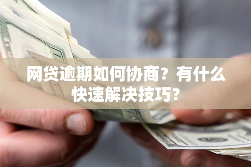 北京网贷逾期如何协商？有什么快速解决技巧？
