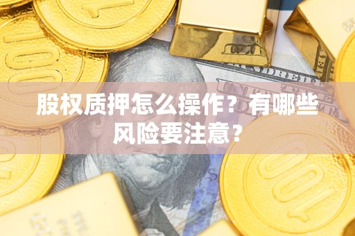 北京股权质押怎么操作？有哪些风险要注意？