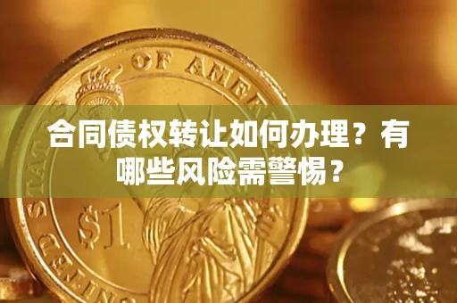 北京合同债权转让如何办理？有哪些风险需警惕？