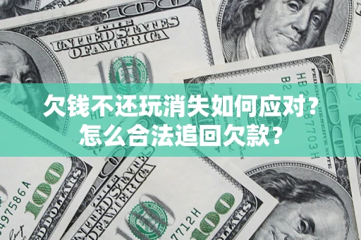 北京欠钱不还玩消失如何应对？怎么合法追回欠款？