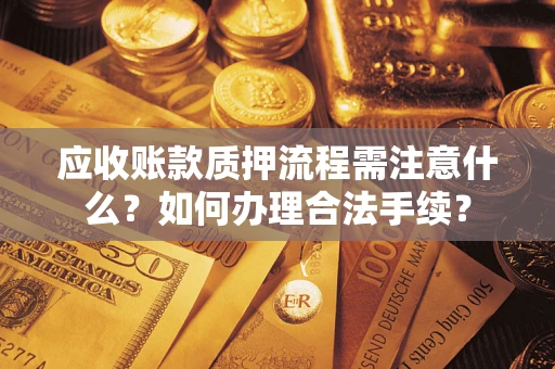 北京应收账款质押流程需注意什么？如何办理合法手续？