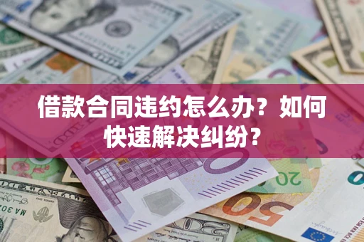北京借款合同违约怎么办？如何快速解决纠纷？