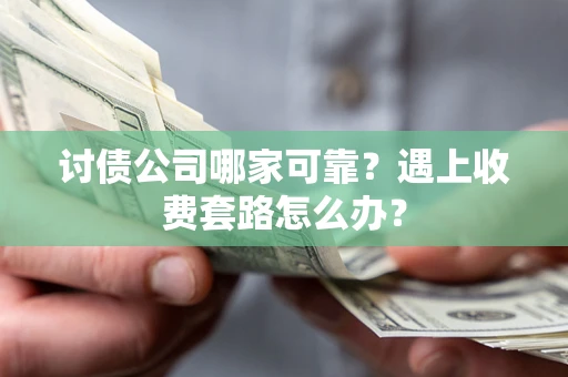 北京讨债公司哪家可靠？遇上收费套路怎么办？