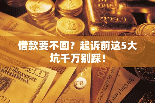 北京借款要不回？起诉前这5大坑千万别踩！