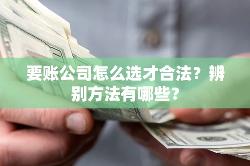 北京要账公司怎么选才合法？辨别方法有哪些？