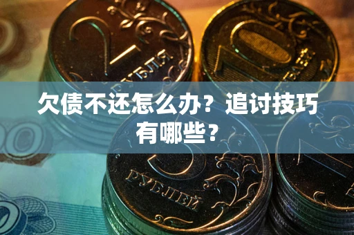 北京欠债不还怎么办？追讨技巧有哪些？