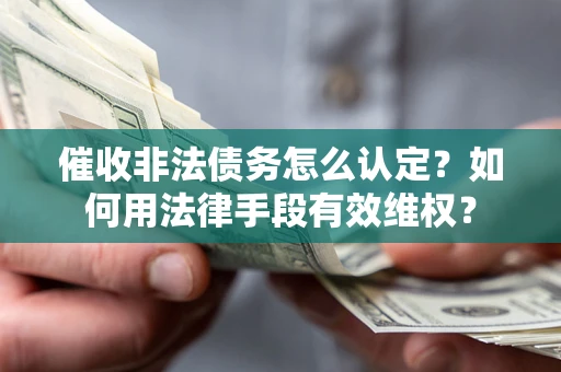 北京催收非法债务怎么认定？如何用法律手段有效维权？