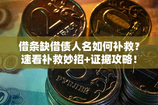 北京借条缺借债人名如何补救？速看补救妙招+证据攻略！