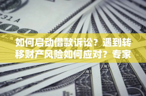 北京如何启动借款诉讼？遇到转移财产风险如何应对？专家解局支招