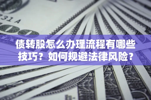 北京债转股怎么办理流程有哪些技巧？如何规避法律风险？