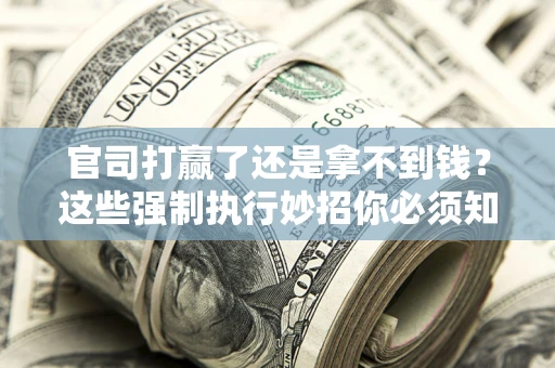 北京官司打赢了还是拿不到钱？这些强制执行妙招你必须知道