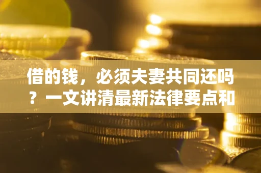 北京借的钱，必须夫妻共同还吗？一文讲清最新法律要点和避坑指南