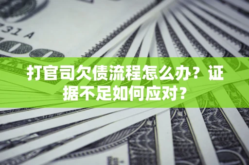 北京打官司欠债流程怎么办？证据不足如何应对？