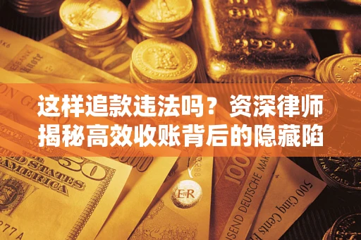 北京这样追款违法吗？资深律师揭秘高效收账背后的隐藏陷阱