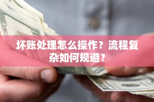 北京坏账处理怎么操作？流程复杂如何规避？