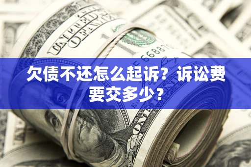 北京欠债不还怎么起诉？诉讼费要交多少？