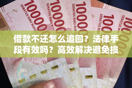 北京借款不还怎么追回？法律手段有效吗？高效解决避免损失