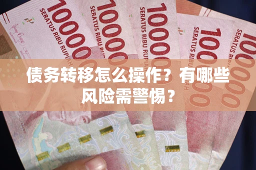 北京债务转移怎么操作？有哪些风险需警惕？