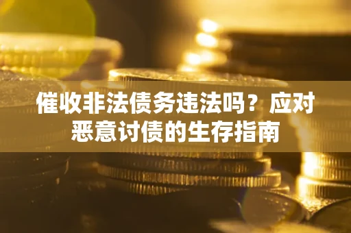 北京催收非法债务违法吗？应对恶意讨债的生存指南
