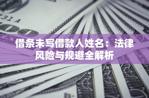 北京借条未写借款人姓名：法律风险与规避全解析