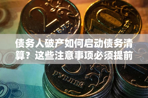 北京债务人破产如何启动债务清算？这些注意事项必须提前知道