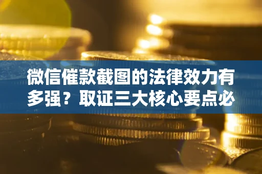 北京微信催款截图的法律效力有多强？取证三大核心要点必须知道！