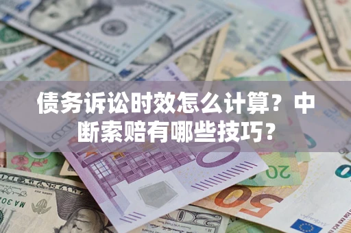 北京债务诉讼时效怎么计算？中断索赔有哪些技巧？