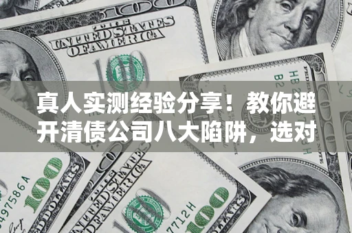 北京真人实测经验分享！教你避开清债公司八大陷阱，选对机构少走十年弯路