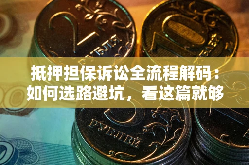 北京抵押担保诉讼全流程解码：如何选路避坑，看这篇就够了