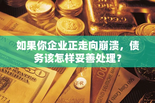 北京如果你企业正走向崩溃，债务该怎样妥善处理？