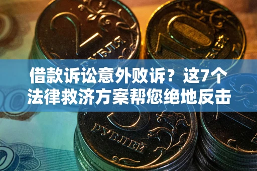 北京借款诉讼意外败诉？这7个法律救济方案帮您绝地反击！