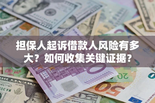 北京担保人起诉借款人风险有多大？如何收集关键证据？