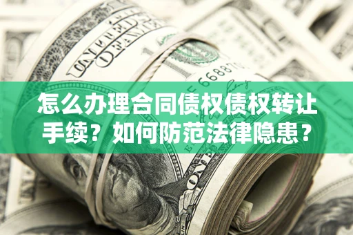 北京怎么办理合同债权债权转让手续？如何防范法律隐患？