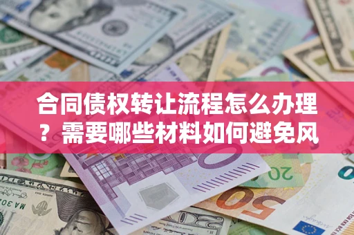 北京合同债权转让流程怎么办理？需要哪些材料如何避免风险？